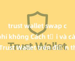 trust wallet swap có mất phí không Cách tải và cài đặt Trust Wallet trên điện thoại tại Việt Nam