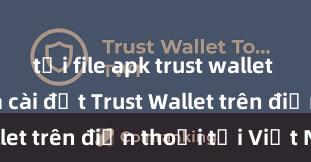 tải file apk trust wallet Cách tải và cài đặt Trust Wallet trên điện thoại tại Việt Nam