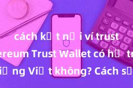 cách kết nối ví trust với ethereum Trust Wallet có hỗ trợ tiếng Việt không? Cách sử dụng dễ dàng