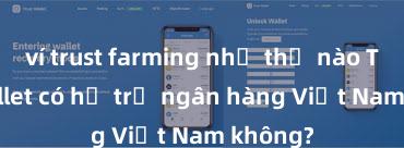 ví trust farming như thế nào Trust Wallet có hỗ trợ ngân hàng Việt Nam không?