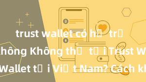 trust wallet có hỗ trợ uniswap không Không thể tải Trust Wallet tại Việt Nam? Cách khắc phục